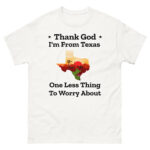 Funny Texas T-shirt says "Thank God I'm From Texas: One Less Thing to Worry About