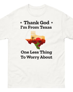 Funny Texas T-shirt says "Thank God I'm From Texas: One Less Thing to Worry About