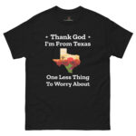 Funny Texas t-shirt says " Thank Gog I'm from Texas, one less thing to worry about".