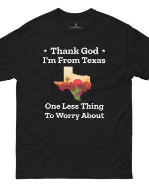 Funny Texas t-shirt says " Thank Gog I'm from Texas, one less thing to worry about".